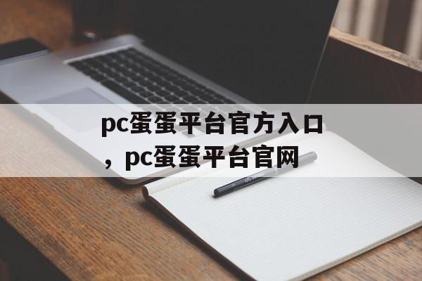 pc蛋蛋平台官方入口，pc蛋蛋平台官网