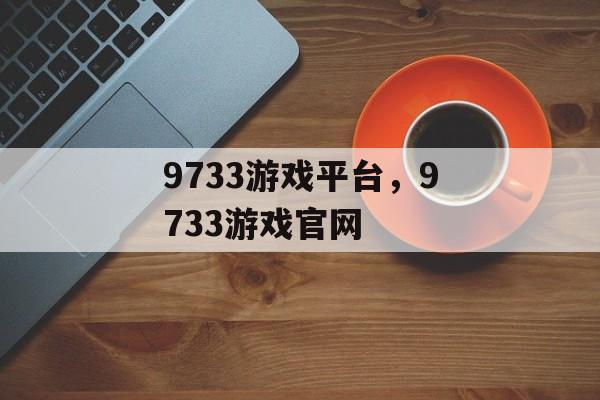 9733游戏平台，9733游戏官网