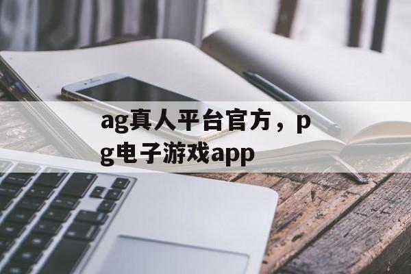 ag真人平台官方，pg电子游戏app