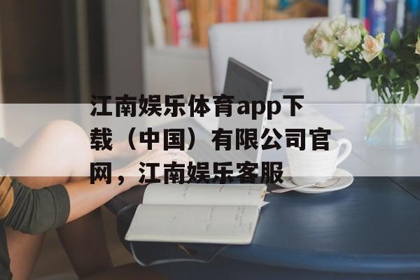 江南娱乐体育app下载（中国）有限公司官网，江南娱乐客服