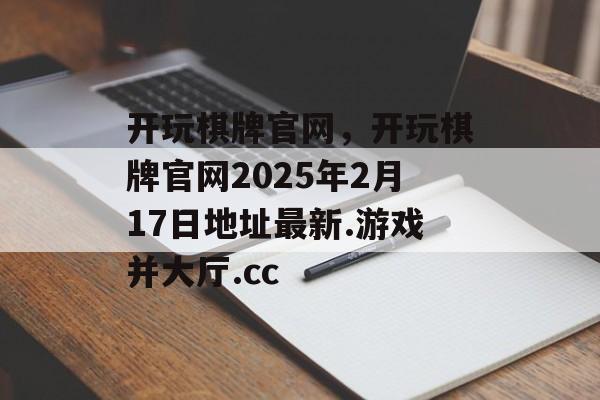 开玩棋牌官网，开玩棋牌官网2025年2月17日地址最新.游戏并大厅.cc