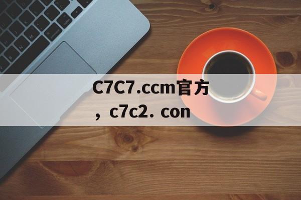 C7C7.ccm官方，c7c2. con